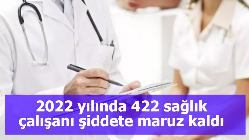 2022 yılında 422 sağlık çalışanı şiddete maruz kaldı